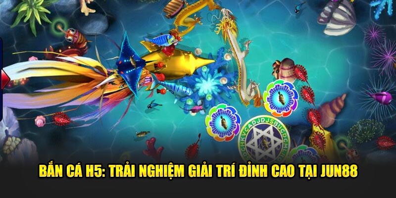 Ban Ca H5 Trai Nghiem Giai Tri Dinh Cao Tai Jun88